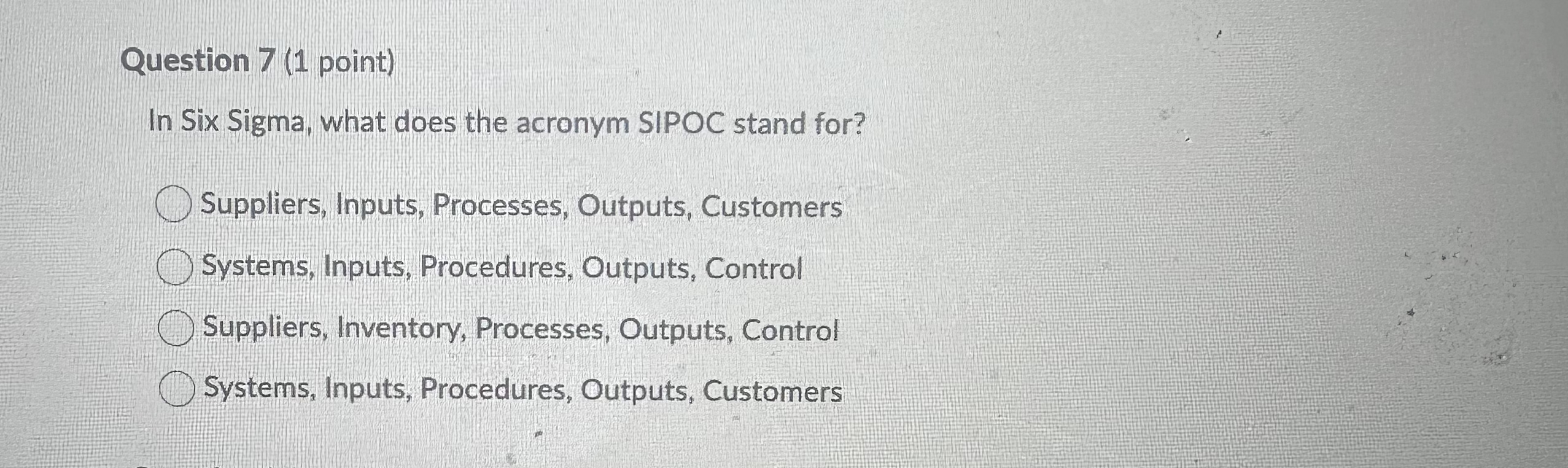  Question 7(1 point) In Six Sigma, what does the acronym SIPOC