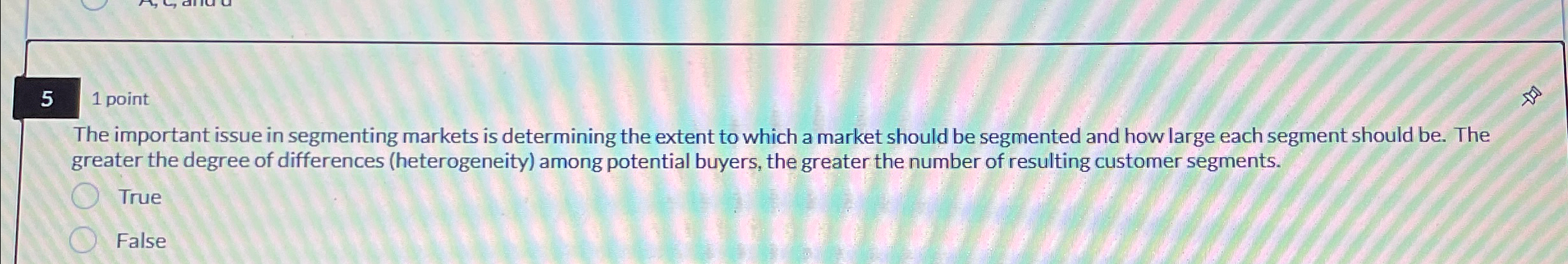  5 1 point The important issue in segmenting markets is determining