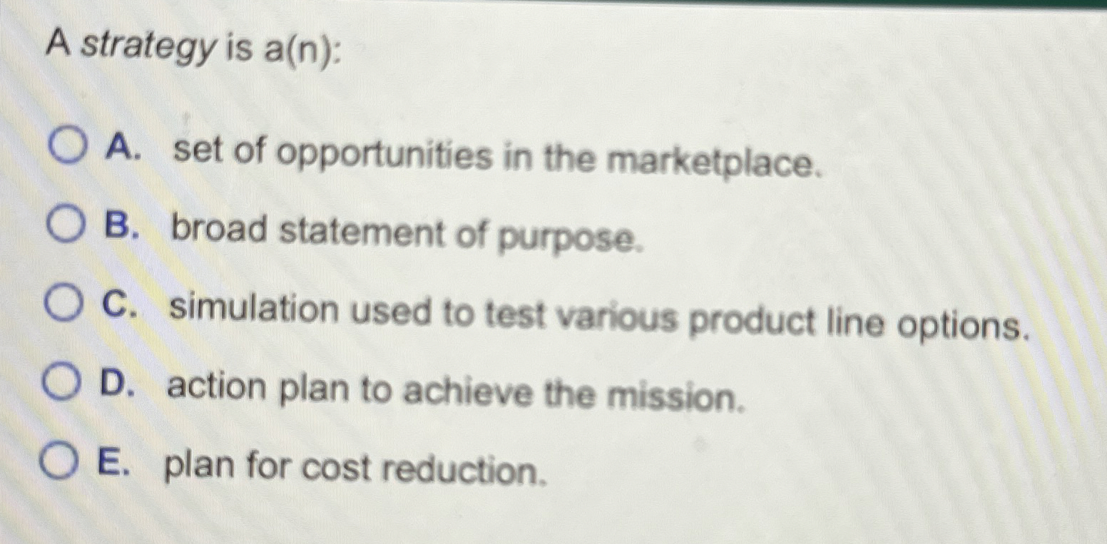 A strategy is a(n): A. set of opportunities in the marketplace.