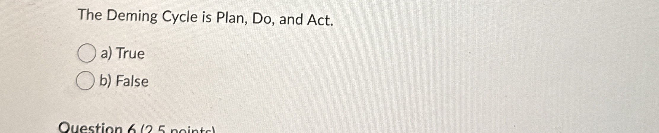  The Deming Cycle is Plan, Do, and Act. a) True b)