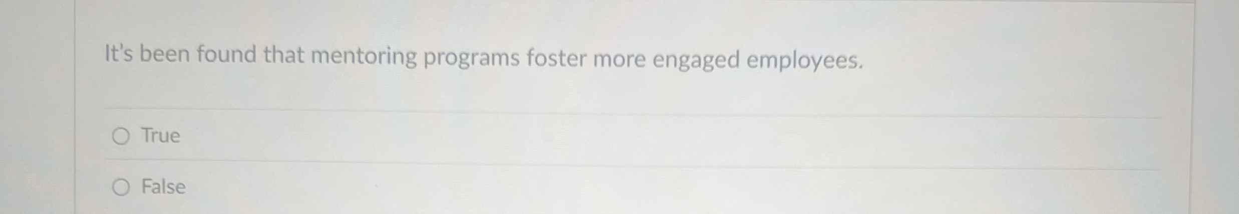  It's been found that mentoring programs foster more engaged employees. True