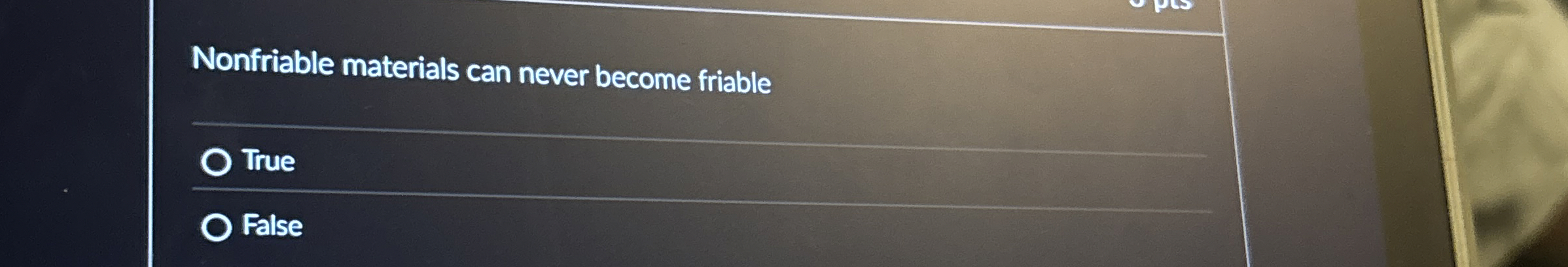  Nonfriable materials can never become friable True False 