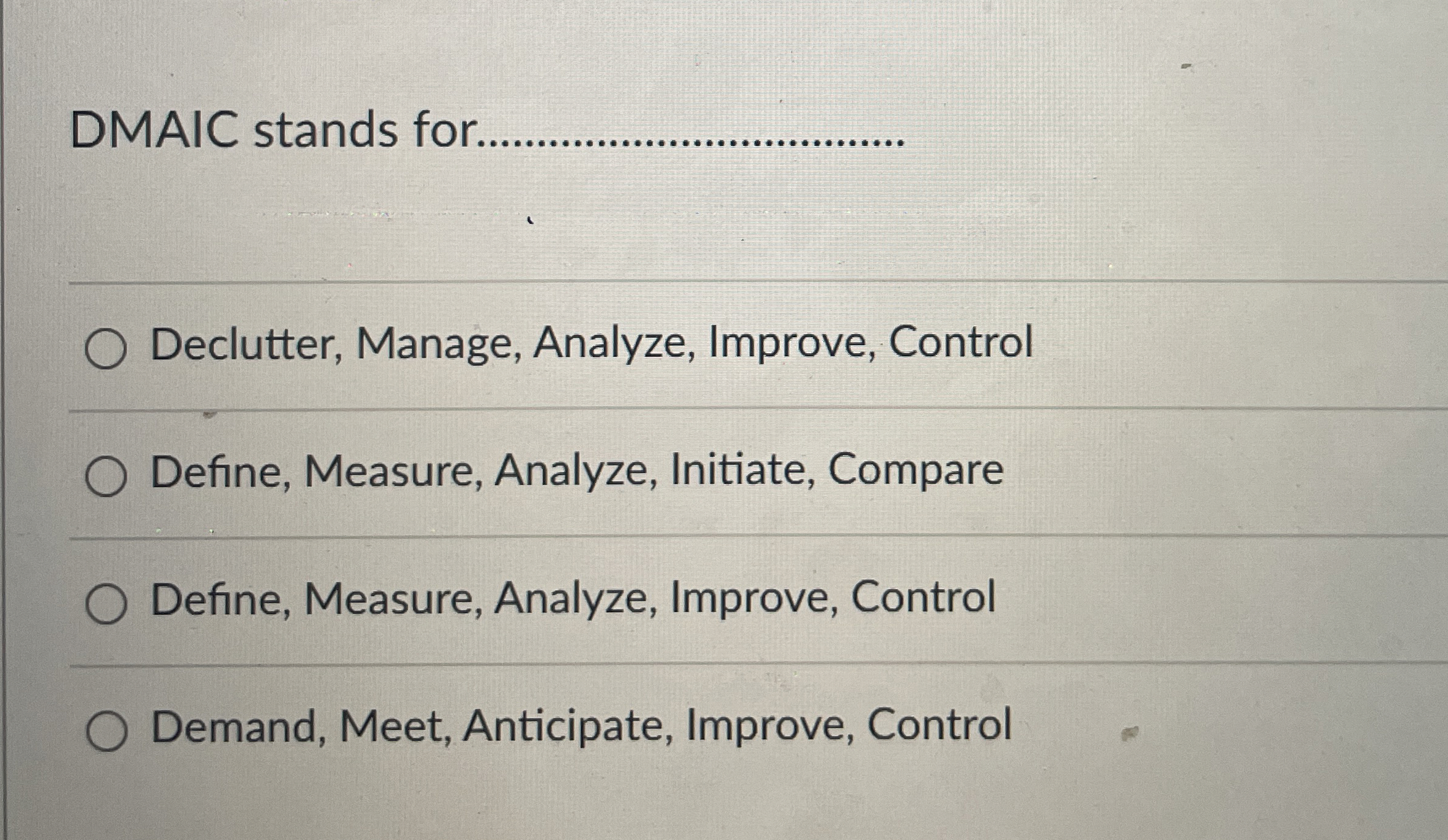  DMAIC stands for. q, Declutter, Manage, Analyze, Improve, Control Define, Measure,