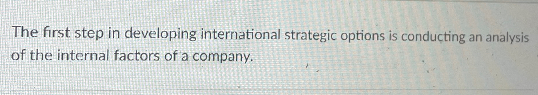  The first step in developing international strategic options is conducting an