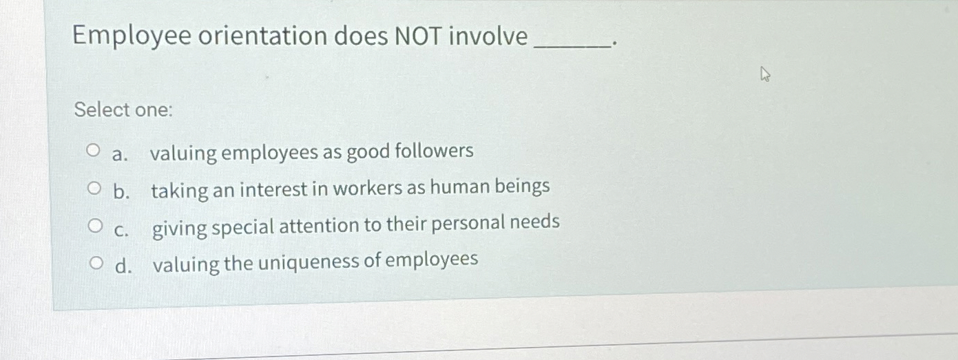  Employee orientation does NOT involve q, Select one: a. valuing employees