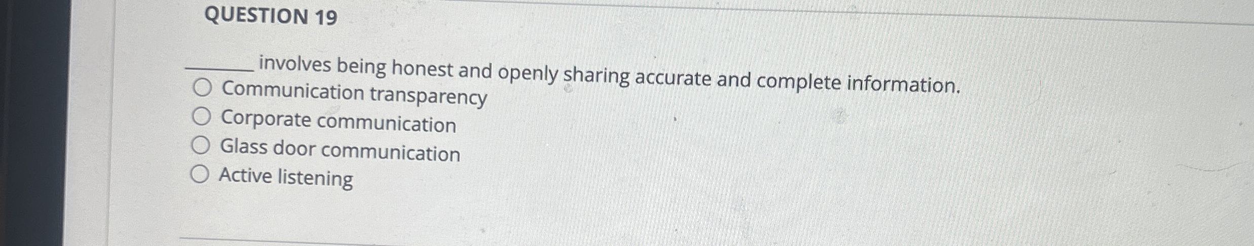  QUESTION 19 q, involves being honest and openly sharing accurate and