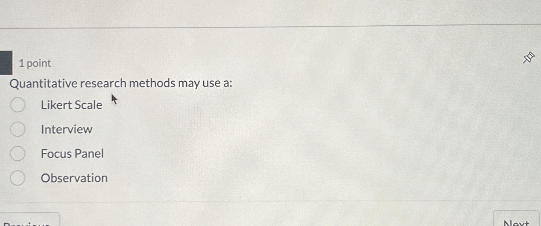  1 point Quantitative research methods may use a: Likert Scale Interview