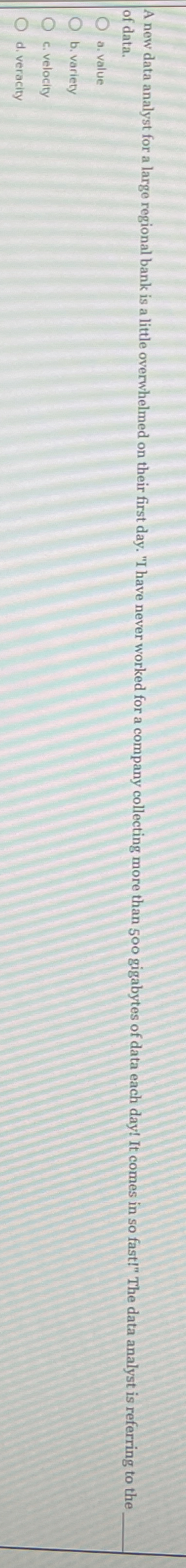  of data. a. value b. variety c. velocity d. veracity 