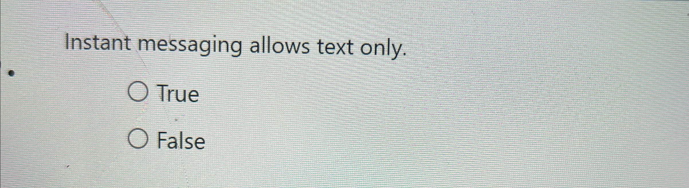  Instant messaging allows text only. True False 