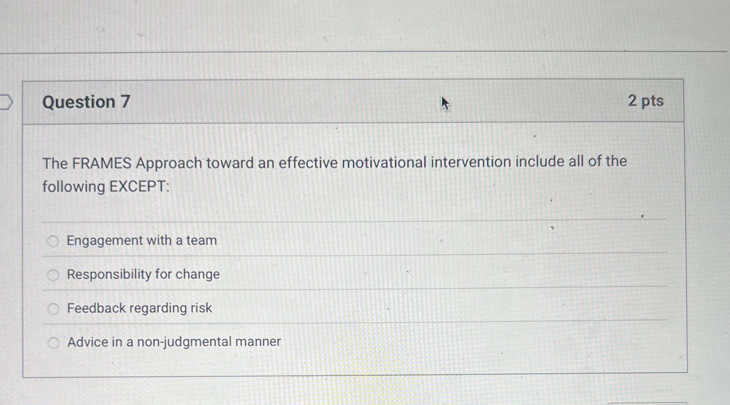  Question 7 The FRAMES Approach toward an effective motivational intervention include
