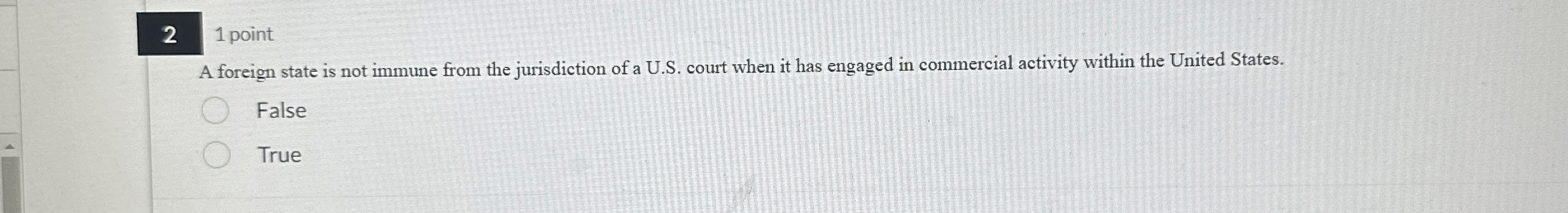  2 1 point A foreign state is not immune from the