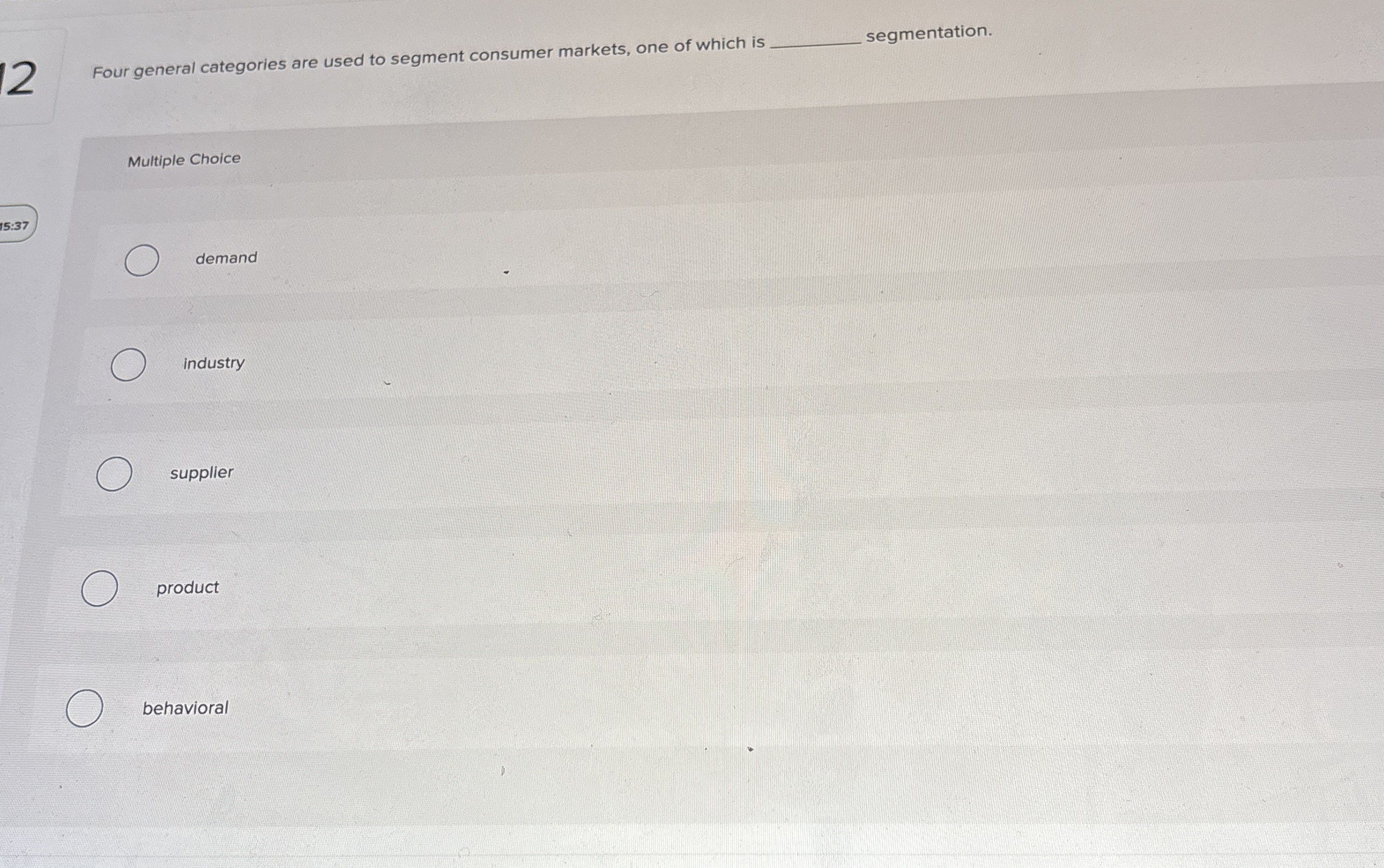  12 Four general categories are used to segment consumer markets, one