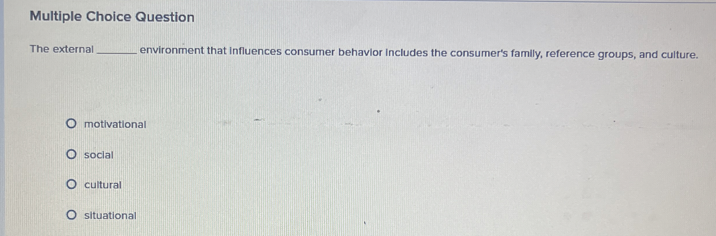  Multiple Choice Question The external environment that influences consumer behavior Includes