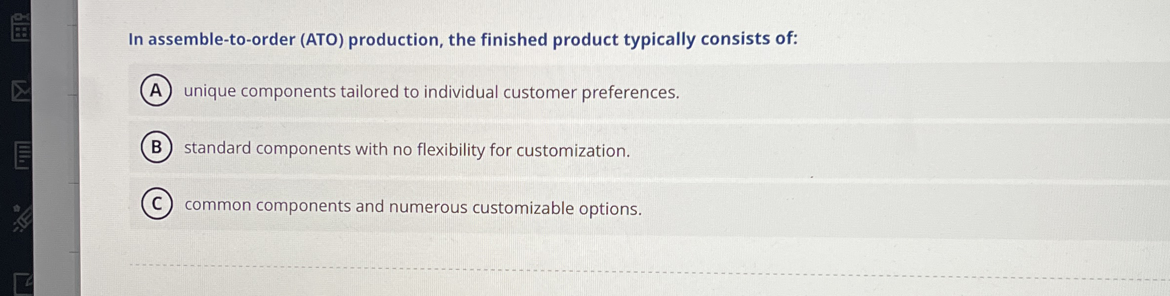  In assemble-to-order (ATO) production, the finished product typically consists of: unique