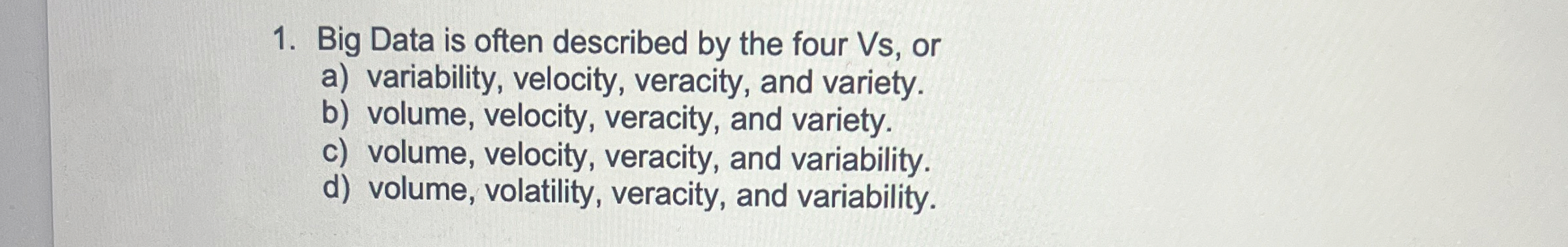  Big Data is often described by the four Vs , or