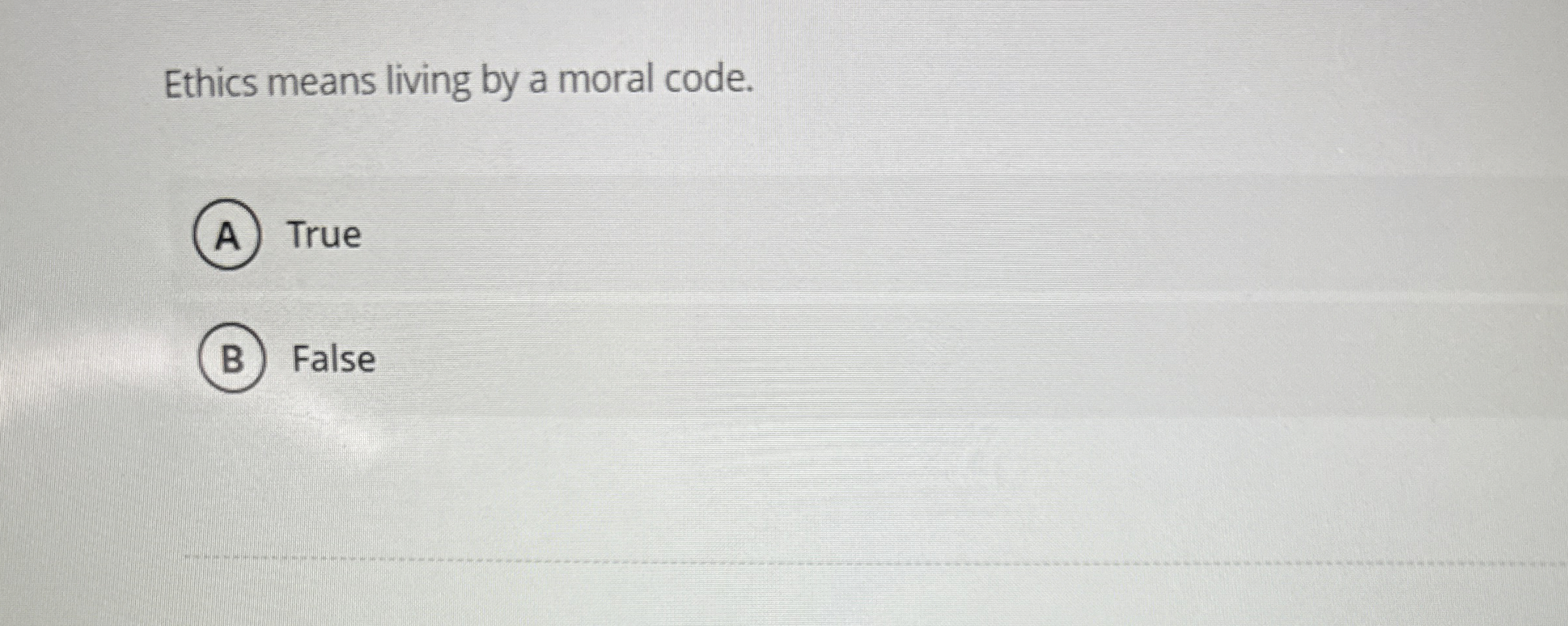  Ethics means living by a moral code. True False 