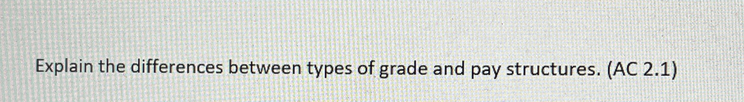  Explain the differences between types of grade and pay structures. (AC