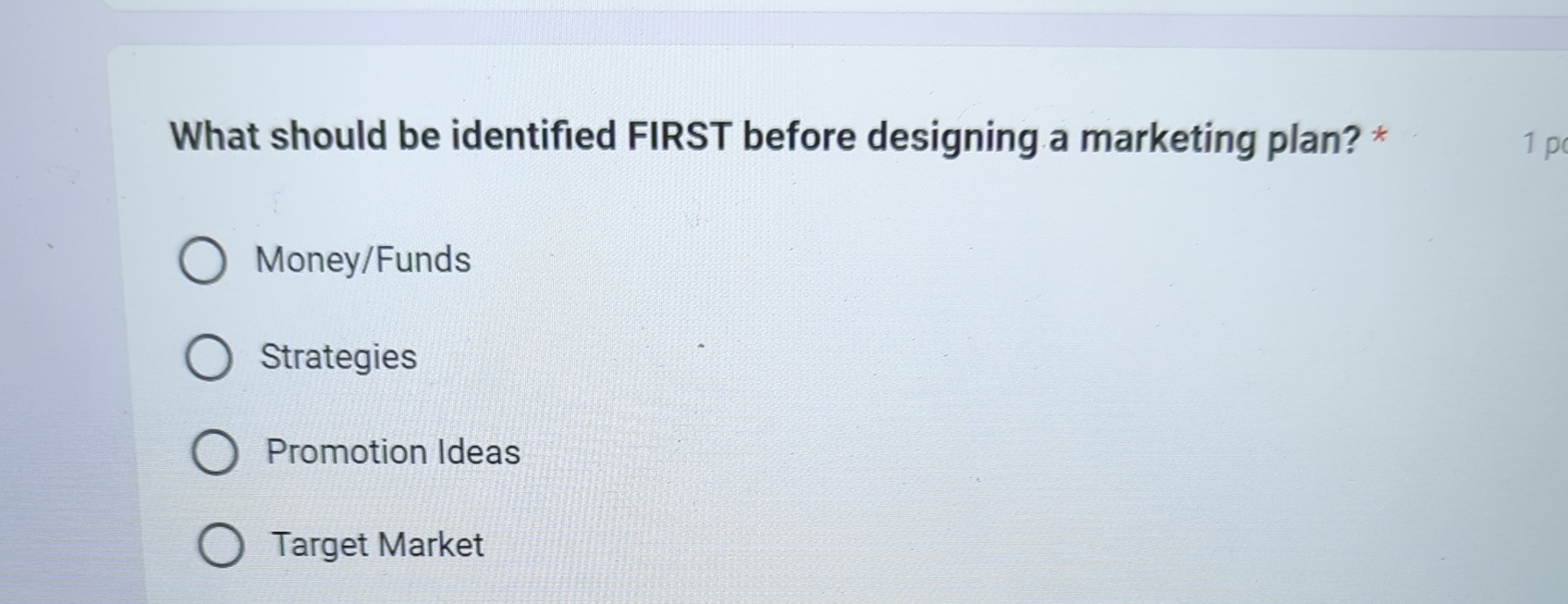  What should be identified FIRST before designing a marketing plan? *
