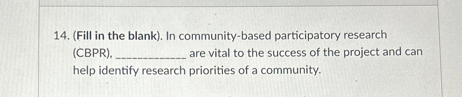  (Fill in the blank). In community-based participatory research (CBPR), are vital