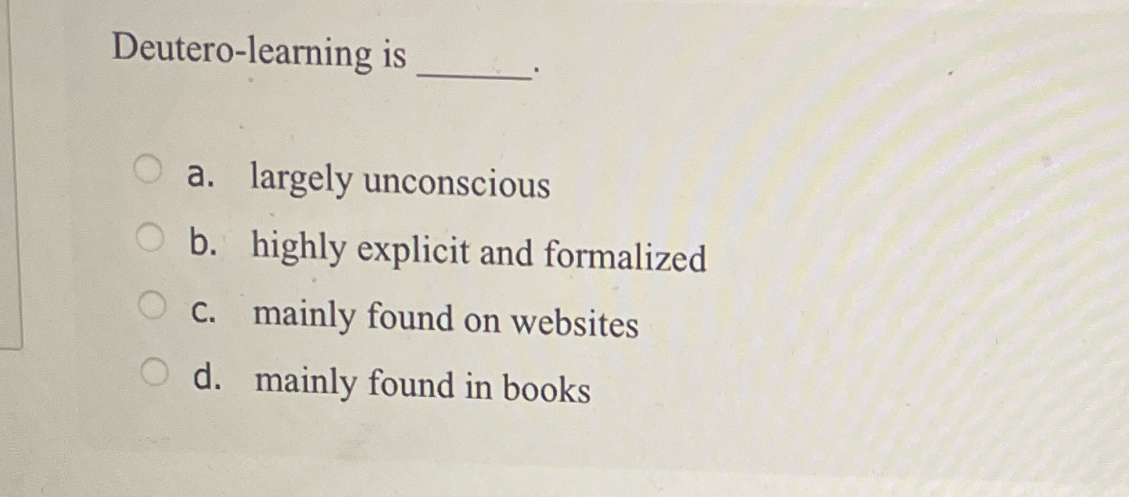  Deutero-learning is q, a. largely unconscious b. highly explicit and formalized