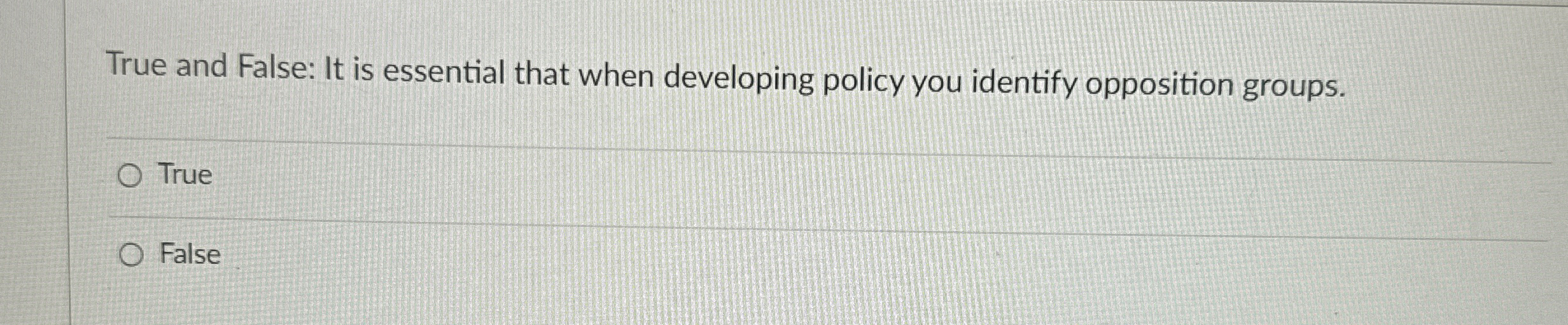  True and False: It is essential that when developing policy you