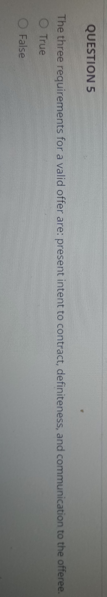  QUESTION 5 The three requirements for a valid offer are: present