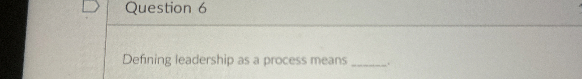  Question 6 Defining leadership as a process means 