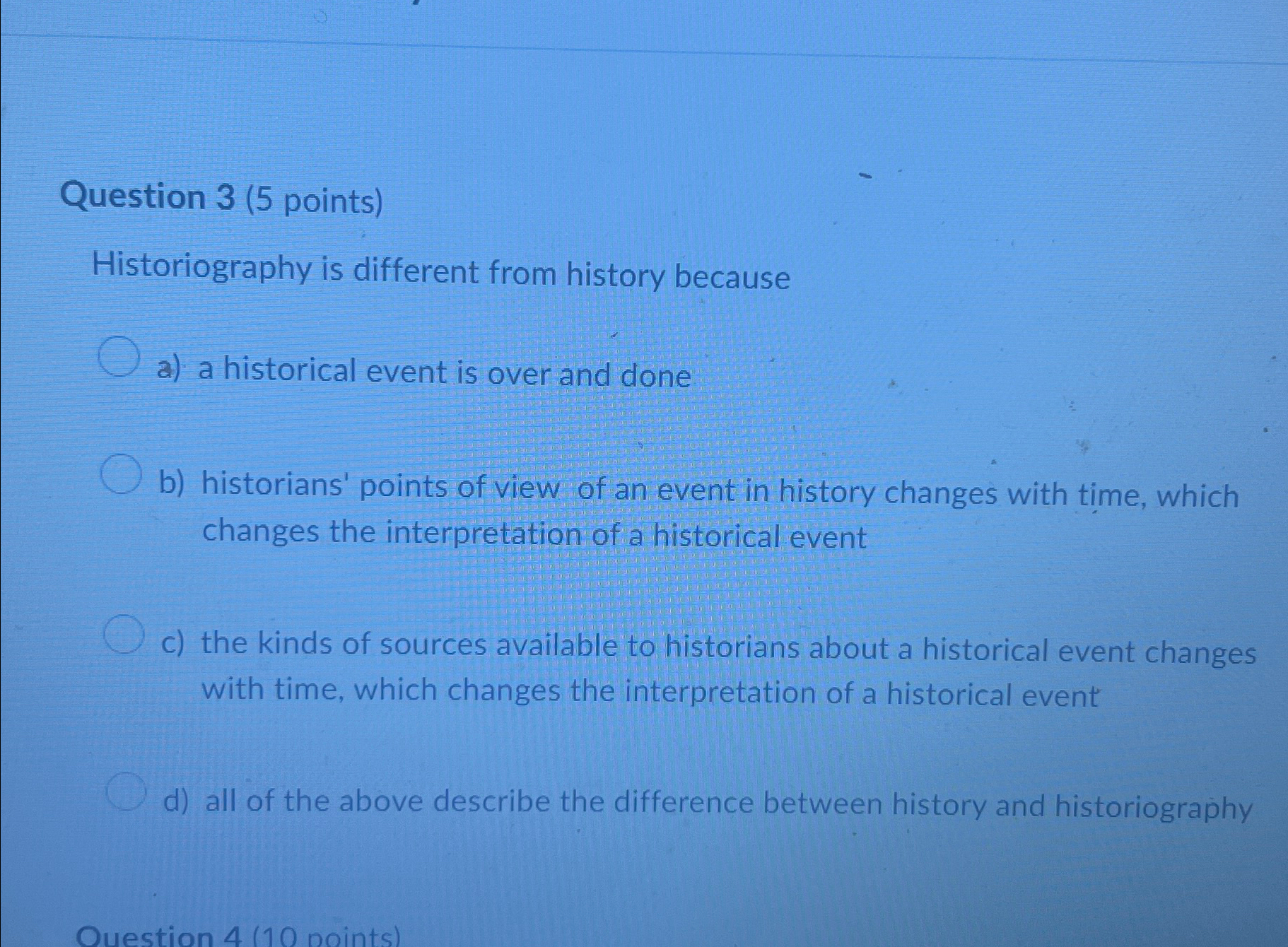  Question 3(5 points) Historiography is different from history because a) a