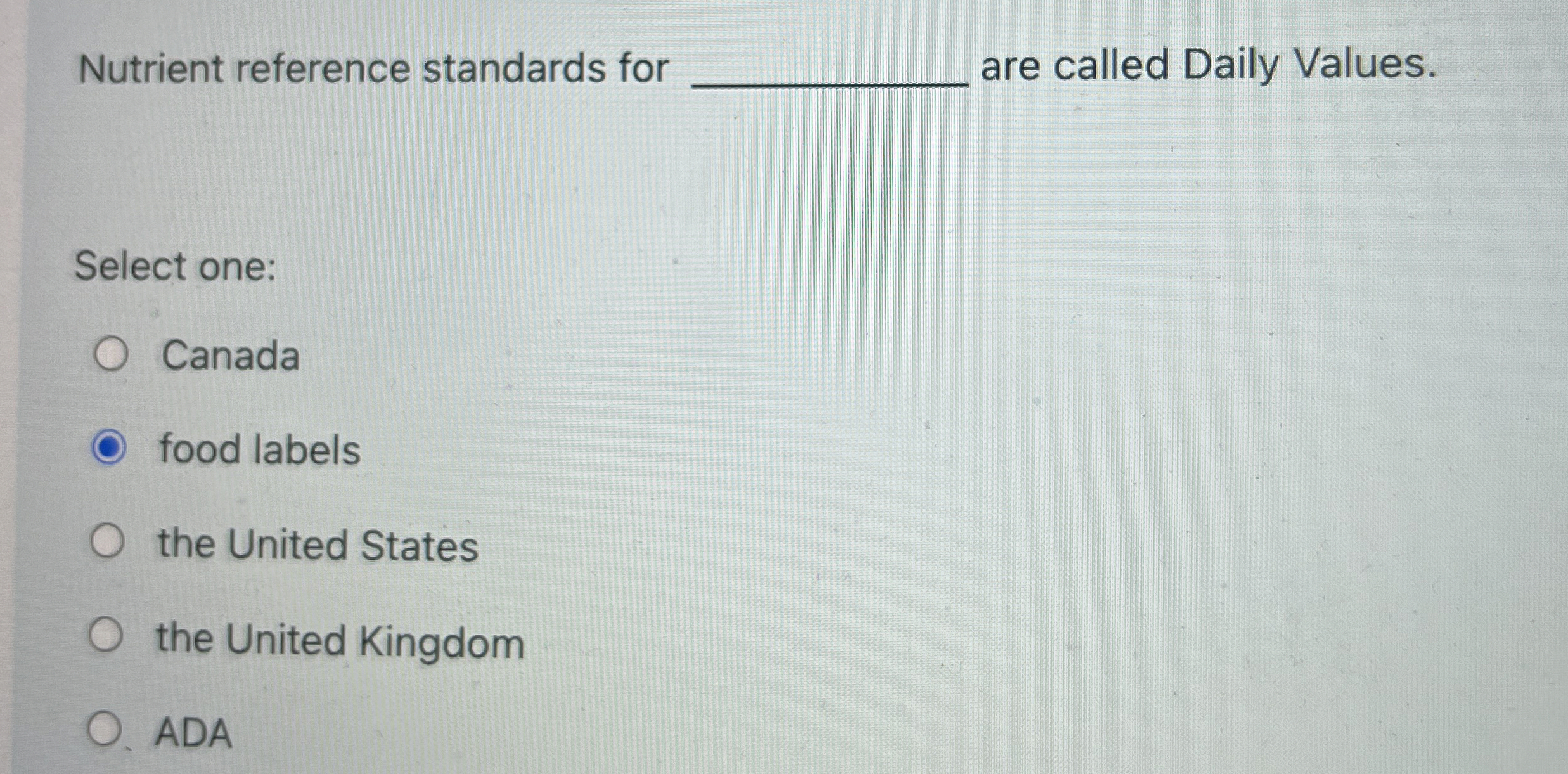  Nutrient reference standards for are called Daily Values. Select one: Canada