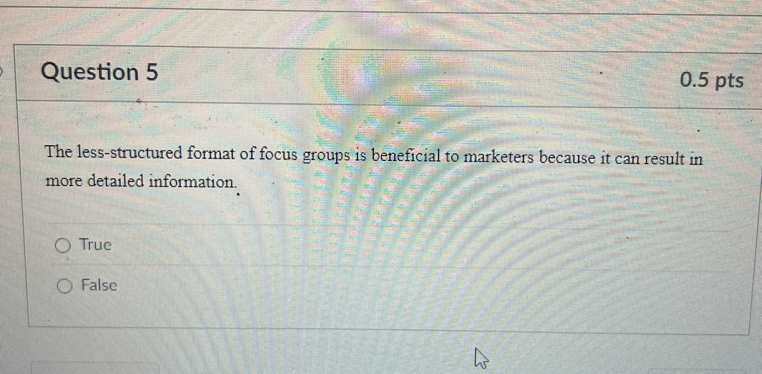  Question 5 The less-structured format of focus groups is beneficial to