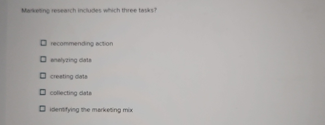  Marketing research includes which three tasks? recommending action analyzing data creating