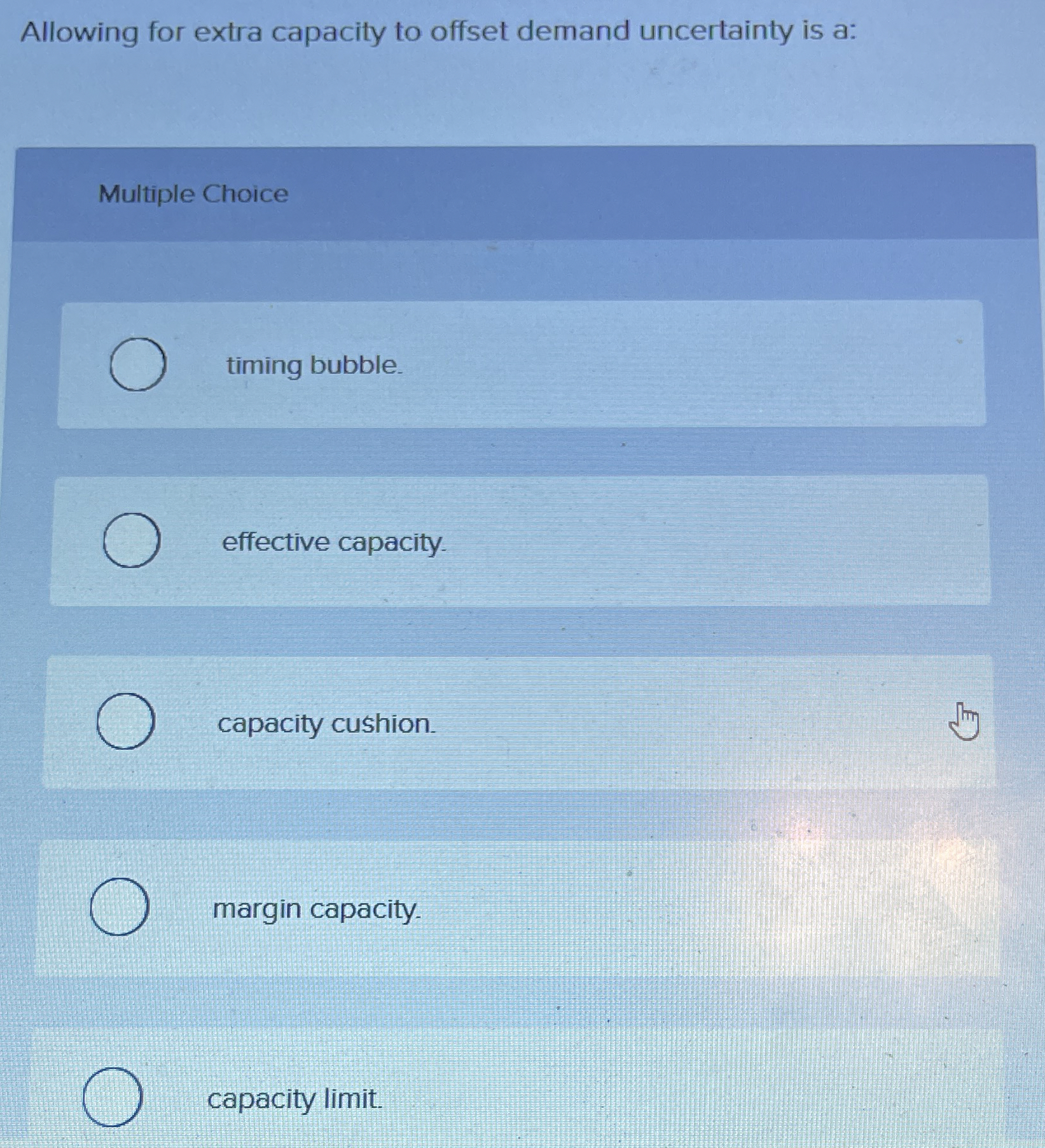  Allowing for extra capacity to offset demand uncertainty is a: Multiple