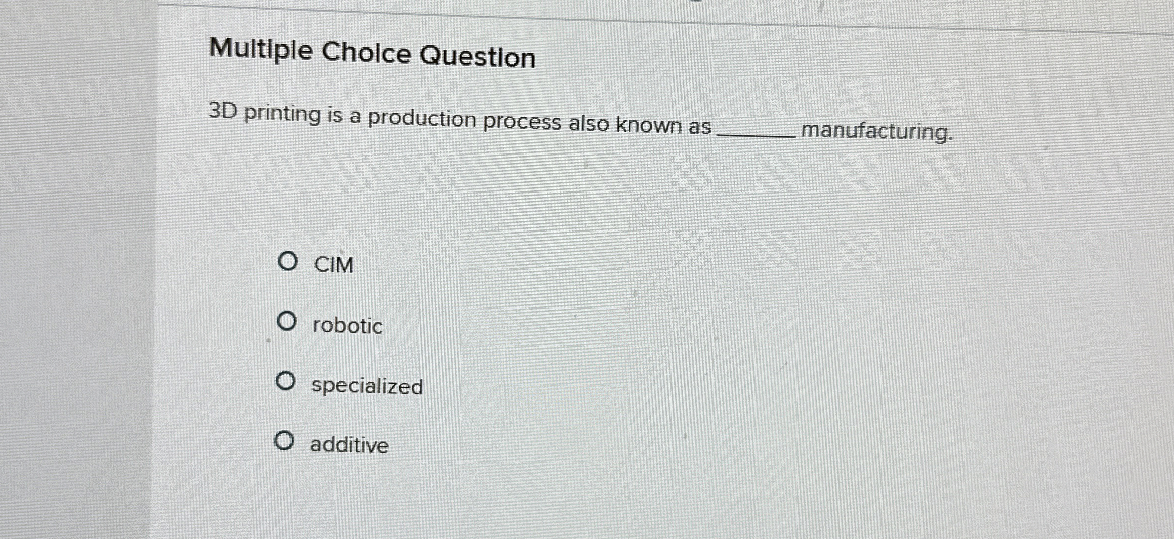  Multiple Choice Question 3D printing is a production process also known