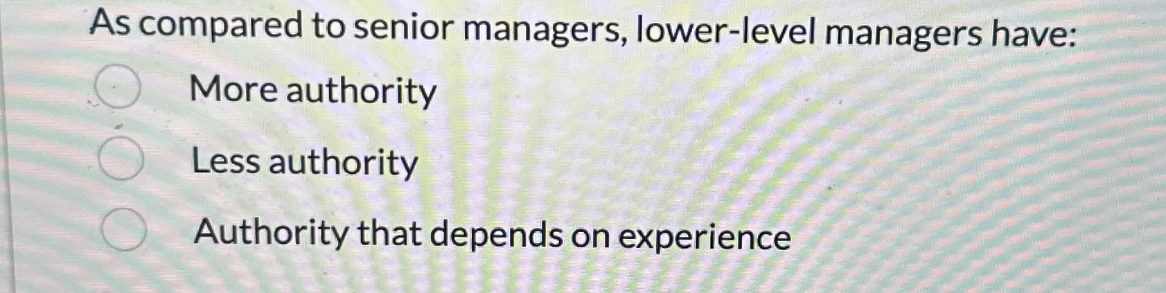  As compared to senior managers, lower-level managers have: More authority Less