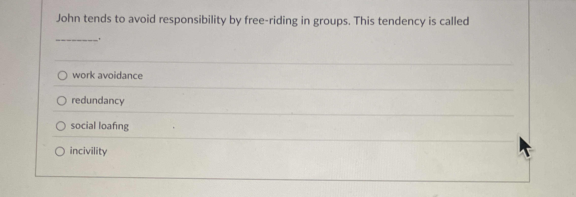  John tends to avoid responsibility by free-riding in groups. This tendency
