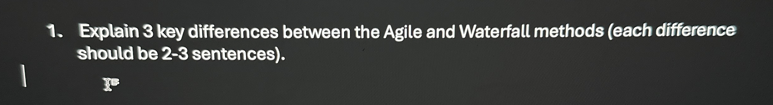  Explain 3 key differences between the Agile and Waterfall methods (each
