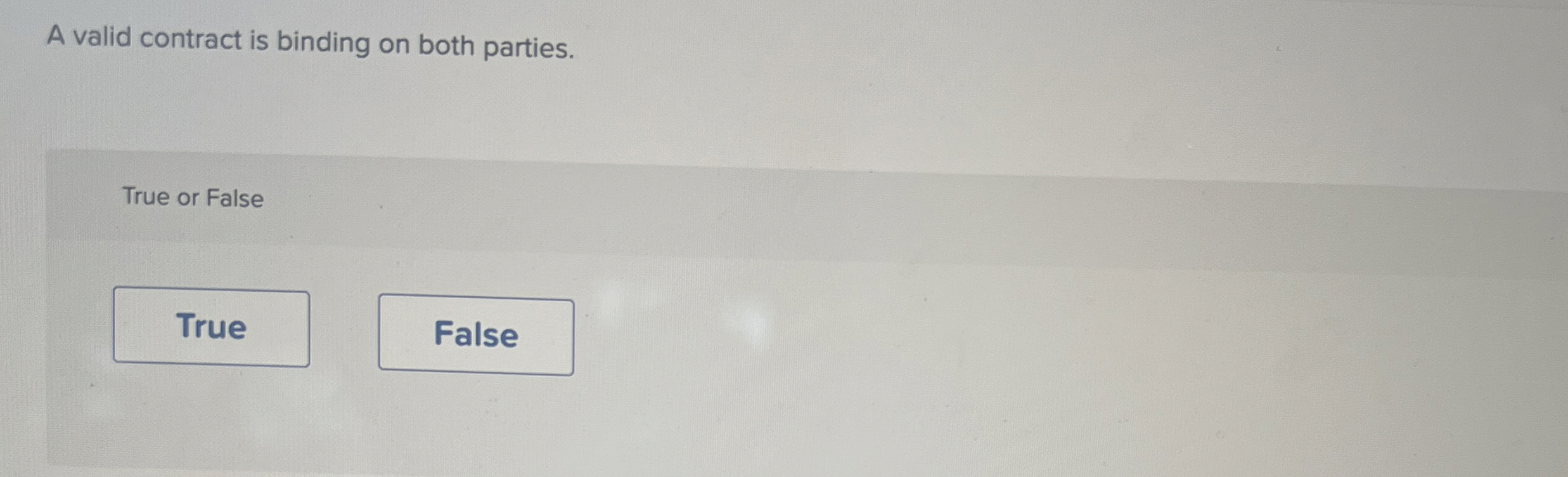  A valid contract is binding on both parties. True or False