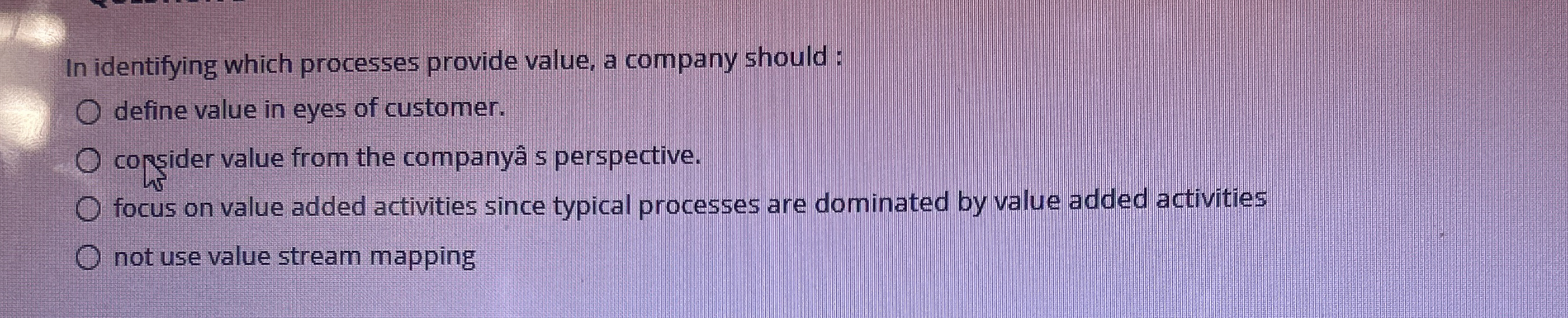  In identifying which processes provide value, a company should: define value