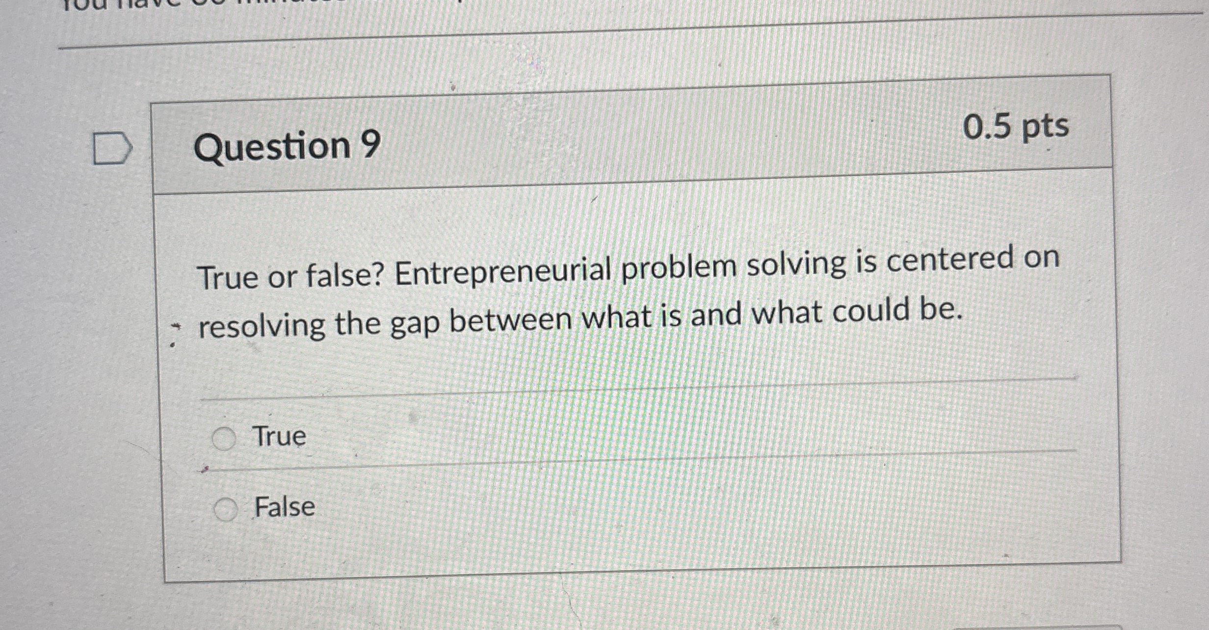  Question 9 True or false? Entrepreneurial problem solving is centered on