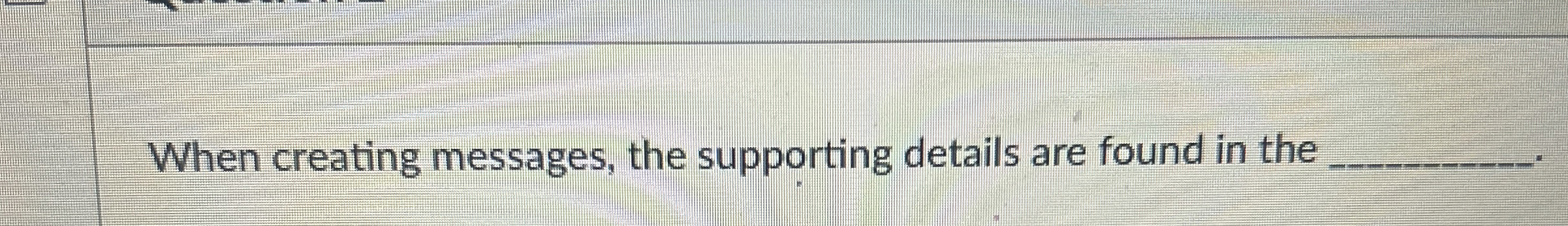  When creating messages, the supporting details are found in the 