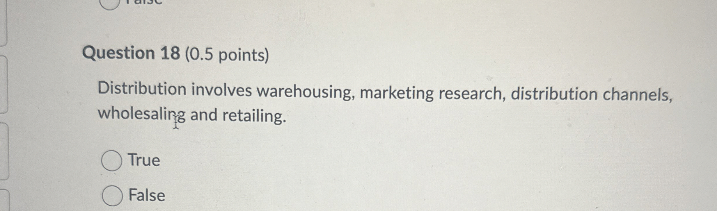  Question 18(0.5 points) Distribution involves warehousing, marketing research, distribution channels, wholesaling