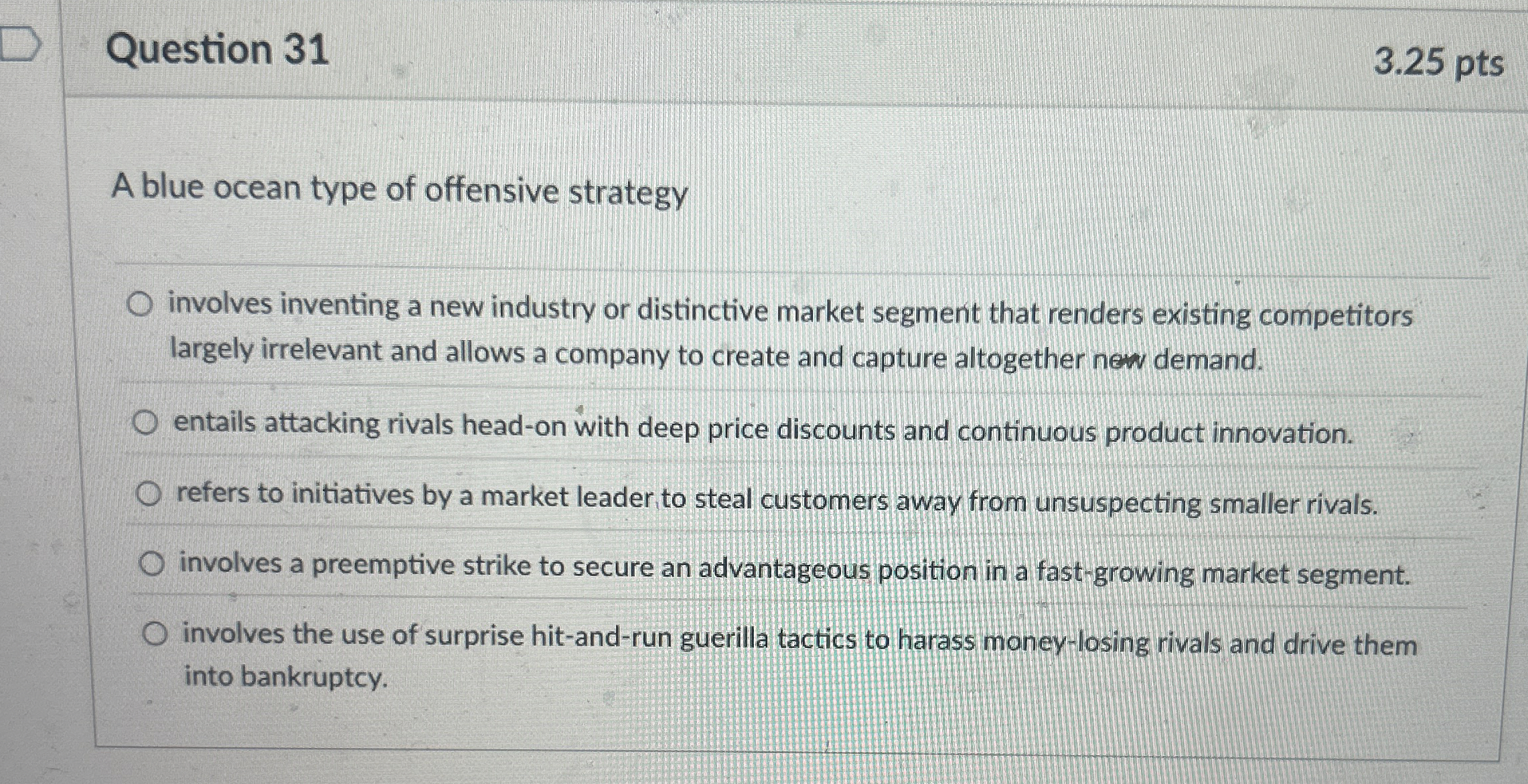  Question 31 3.25 pts A blue ocean type of offensive strategy