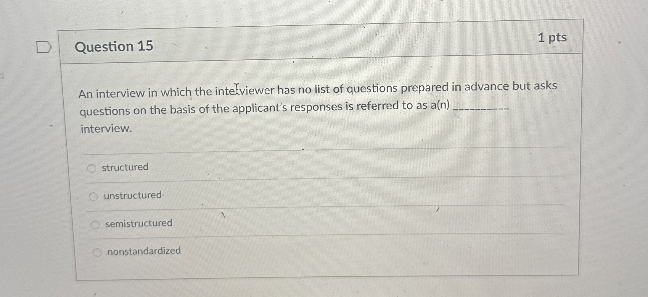  Question 15 1 pts An interview in which the intelviewer has