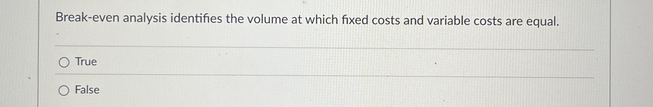  Break-even analysis identifies the volume at which fixed costs and variable