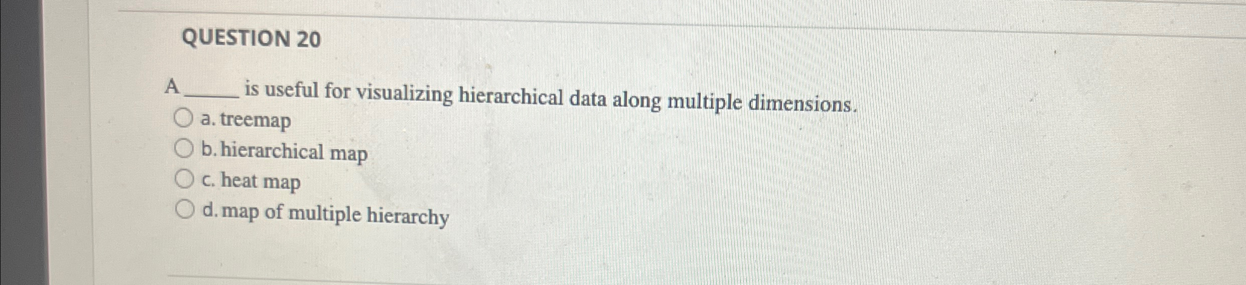  QUESTION 20 A is useful for visualizing hierarchical data along multiple