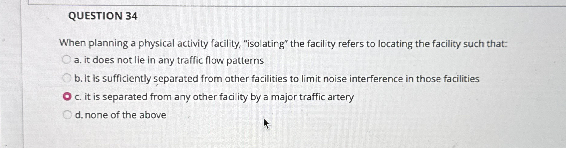  QUESTION 34 When planning a physical activity facility, "isolating" the facility