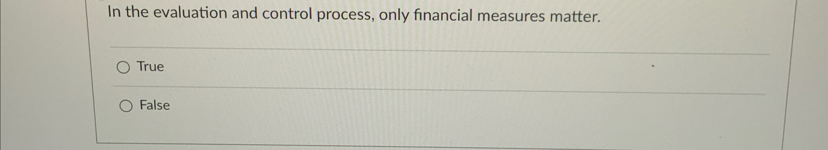  In the evaluation and control process, only financial measures matter. True
