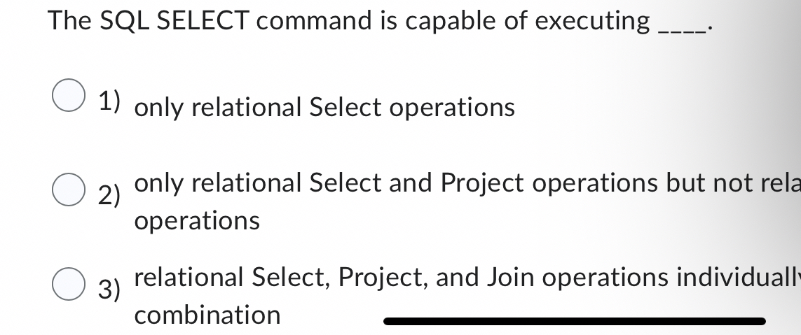  The SQL SELECT command is capable of executing only relational Select