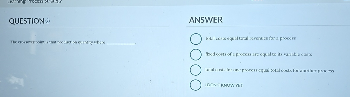  Learning: Process Strategy QUESTION ANSWER The crossover point is that production