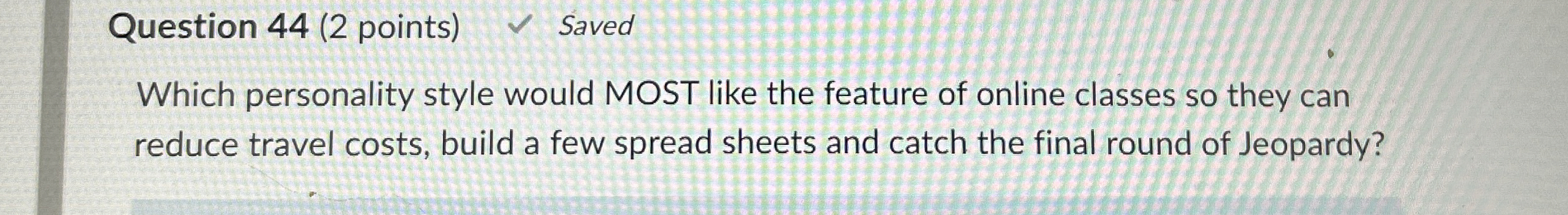  Question 44(2 points) Which personality style would MOST like the feature